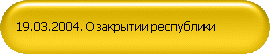 19.03.2004. О закрытии республики